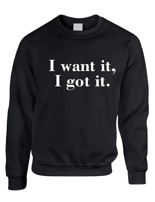 Adult Sweatshirt I Want It I Got It Trendy Top Cool Gift